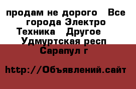  продам не дорого - Все города Электро-Техника » Другое   . Удмуртская респ.,Сарапул г.